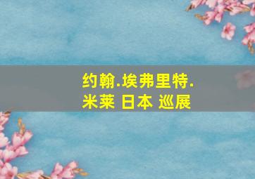 约翰.埃弗里特.米莱 日本 巡展